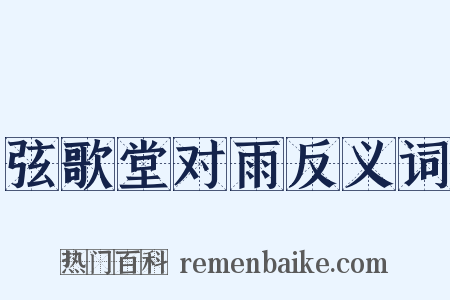弦歌堂对雨反义词是什么意思的图片